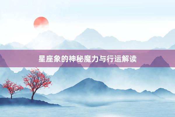 星座象的神秘魔力与行运解读