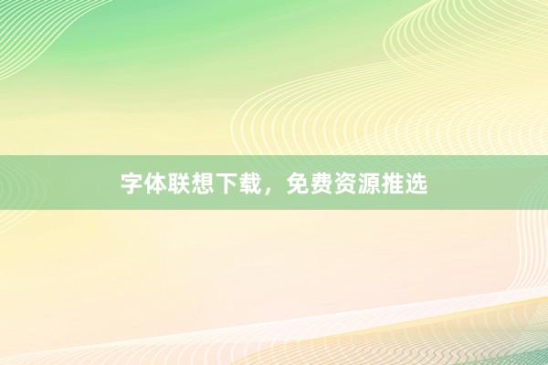 字体联想下载，免费资源推选