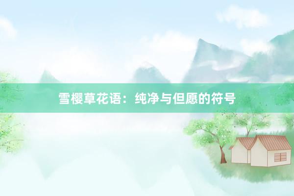 雪樱草花语：纯净与但愿的符号