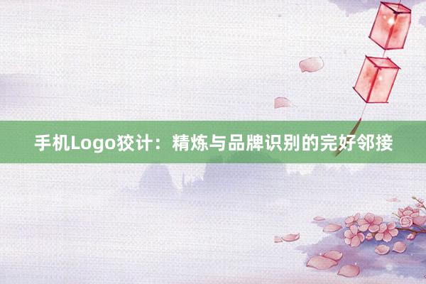 手机Logo狡计：精炼与品牌识别的完好邻接