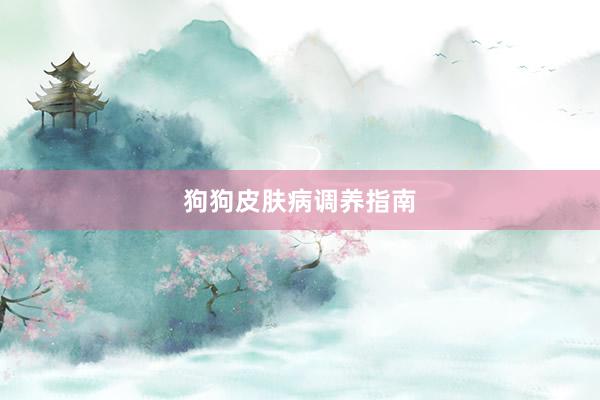 狗狗皮肤病调养指南