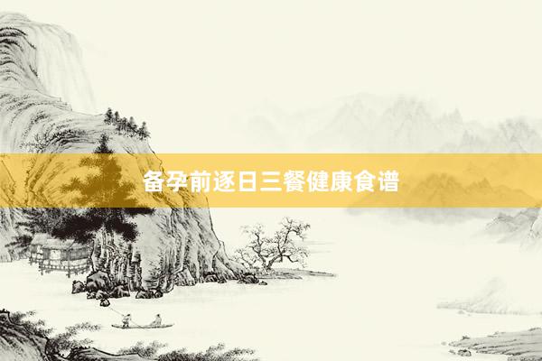 备孕前逐日三餐健康食谱