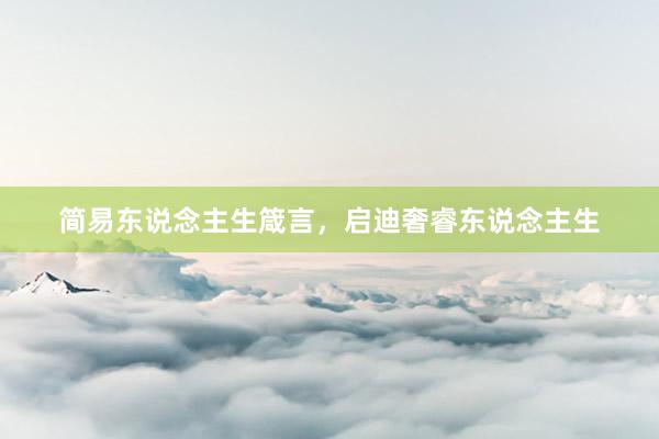 简易东说念主生箴言，启迪奢睿东说念主生